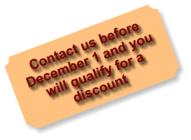 Contact us before  December 1 and you will qualify for a discount